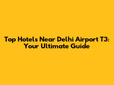Top Hotels Near Delhi Airport T3: Your Ultimate Guide