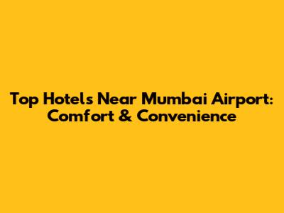 Top Hotels Near Mumbai Airport: Comfort & Convenience