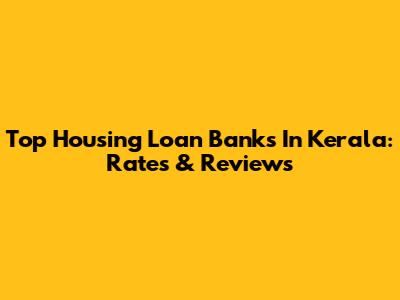 Top Housing Loan Banks In Kerala: Rates & Reviews