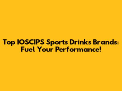 Top IOSCIPS Sports Drinks Brands: Fuel Your Performance!