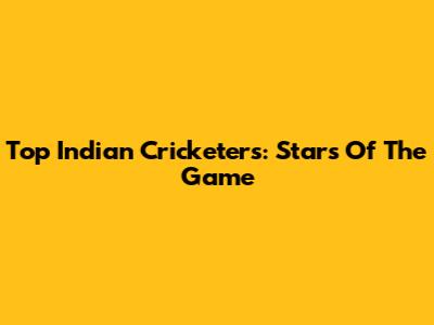 Top Indian Cricketers: Stars Of The Game