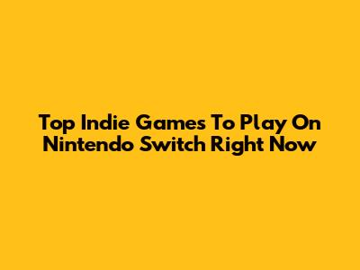 Top Indie Games To Play On Nintendo Switch Right Now