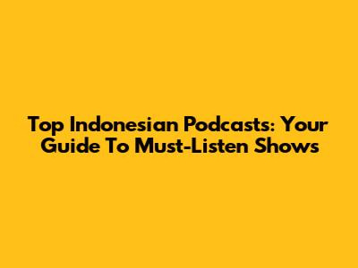 Top Indonesian Podcasts: Your Guide To Must-Listen Shows