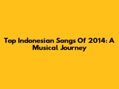 Top Indonesian Songs Of 2014: A Musical Journey