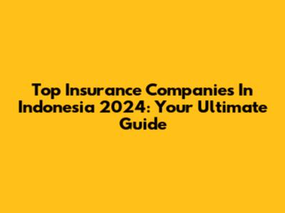 Top Insurance Companies In Indonesia 2024: Your Ultimate Guide