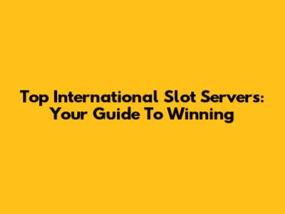 Top International Slot Servers: Your Guide To Winning
