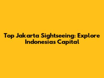 Top Jakarta Sightseeing: Explore Indonesia's Capital