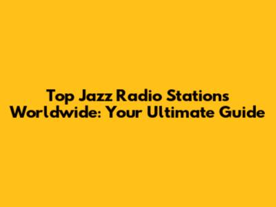 Top Jazz Radio Stations Worldwide: Your Ultimate Guide