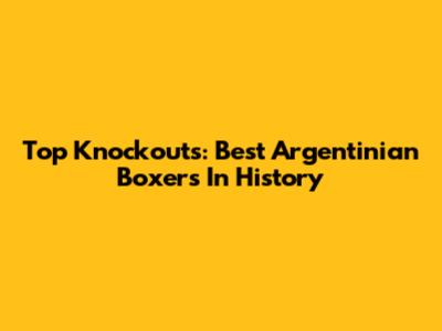 Top Knockouts: Best Argentinian Boxers In History