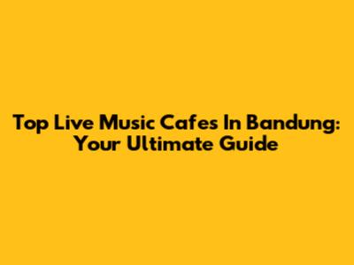 Top Live Music Cafes In Bandung: Your Ultimate Guide