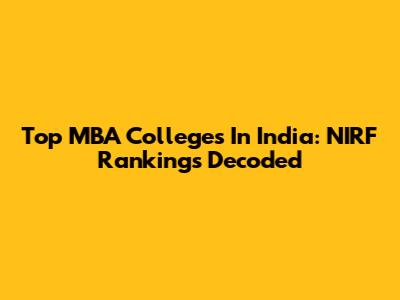 Top MBA Colleges In India: NIRF Rankings Decoded