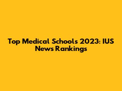 Top Medical Schools 2023: IUS News Rankings