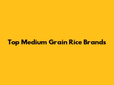 Top Medium Grain Rice Brands