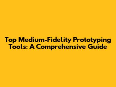 Top Medium-Fidelity Prototyping Tools: A Comprehensive Guide
