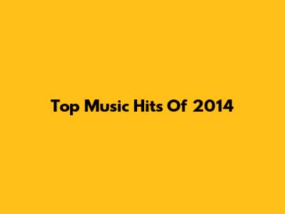 Top Music Hits Of 2014
