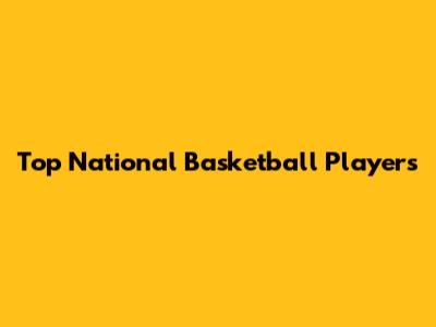 Top National Basketball Players