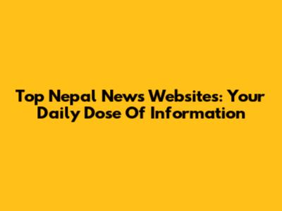 Top Nepal News Websites: Your Daily Dose Of Information