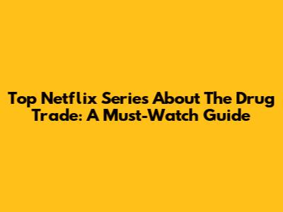 Top Netflix Series About The Drug Trade: A Must-Watch Guide
