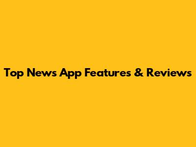 Top News App Features & Reviews