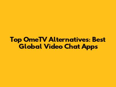 Top OmeTV Alternatives: Best Global Video Chat Apps