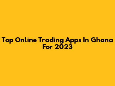 Top Online Trading Apps In Ghana For 2023