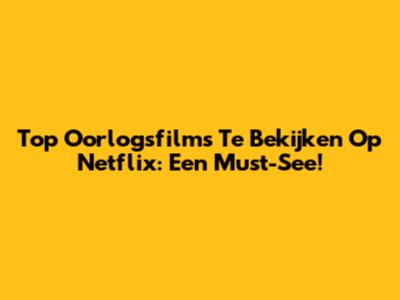 Top Oorlogsfilms Te Bekijken Op Netflix: Een Must-See!
