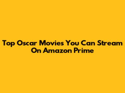 Top Oscar Movies You Can Stream On Amazon Prime