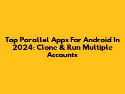 Top Parallel Apps For Android In 2024: Clone & Run Multiple Accounts