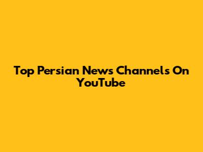 Top Persian News Channels On YouTube
