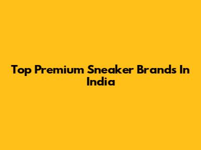 Top Premium Sneaker Brands In India