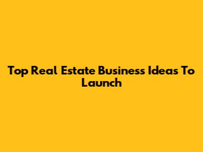 Top Real Estate Business Ideas To Launch