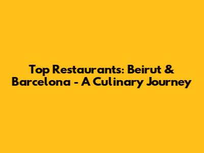 Top Restaurants: Beirut & Barcelona - A Culinary Journey