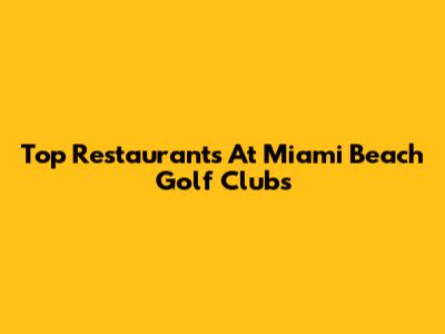 Top Restaurants At Miami Beach Golf Clubs