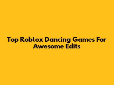Top Roblox Dancing Games For Awesome Edits