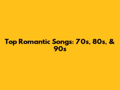 Top Romantic Songs: 70s, 80s, & 90s
