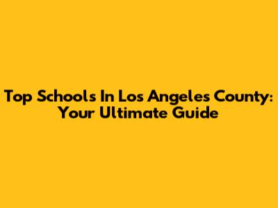 Top Schools In Los Angeles County: Your Ultimate Guide
