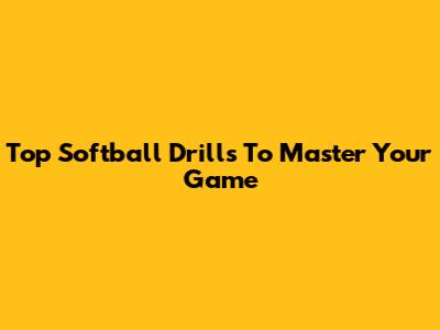 Top Softball Drills To Master Your Game