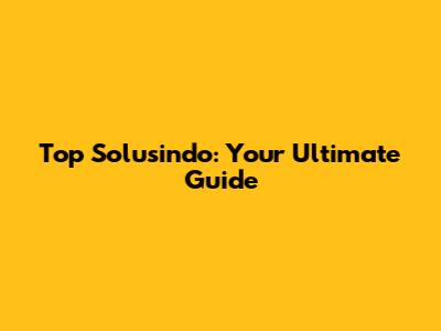 Top Solusindo: Your Ultimate Guide