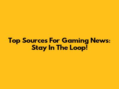 Top Sources For Gaming News: Stay In The Loop!