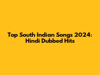 Top South Indian Songs 2024: Hindi Dubbed Hits