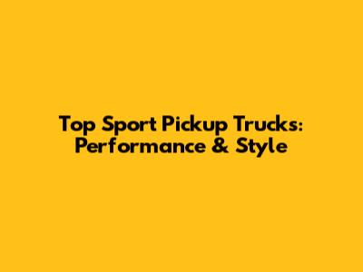 Top Sport Pickup Trucks: Performance & Style