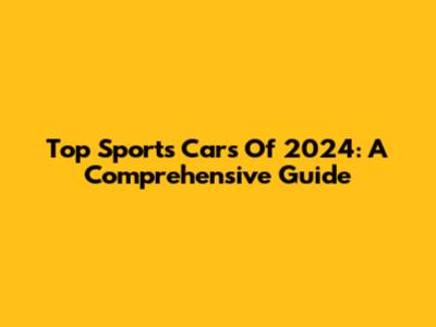 Top Sports Cars Of 2024: A Comprehensive Guide