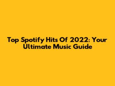 Top Spotify Hits Of 2022: Your Ultimate Music Guide