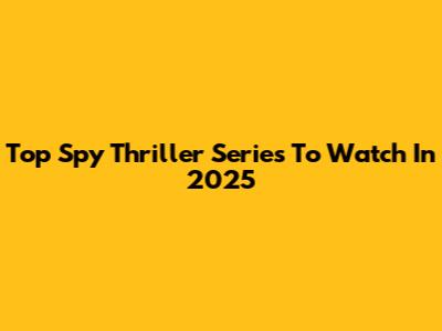 Top Spy Thriller Series To Watch In 2025