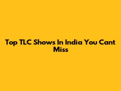 Top TLC Shows In India You Can't Miss