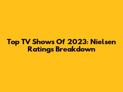 Top TV Shows Of 2023: Nielsen Ratings Breakdown