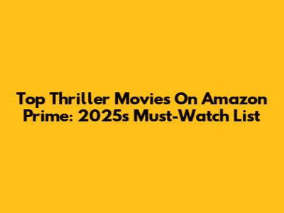 Top Thriller Movies On Amazon Prime: 2025's Must-Watch List