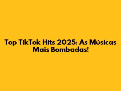 Top TikTok Hits 2025: As Músicas Mais Bombadas!
