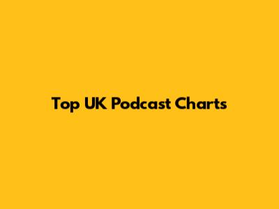 Top UK Podcast Charts