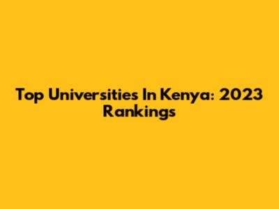 Top Universities In Kenya: 2023 Rankings